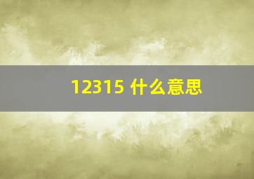 12315 什么意思